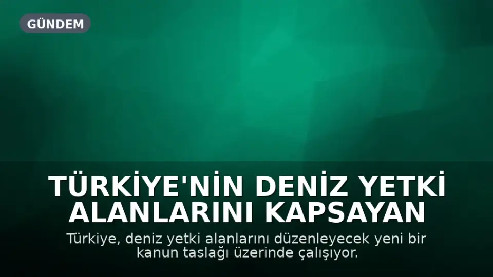 Türkiye'nin Deniz Yetki Alanlarını Kapsayan Yeni Kanun Taslağı Hazırlanıyor