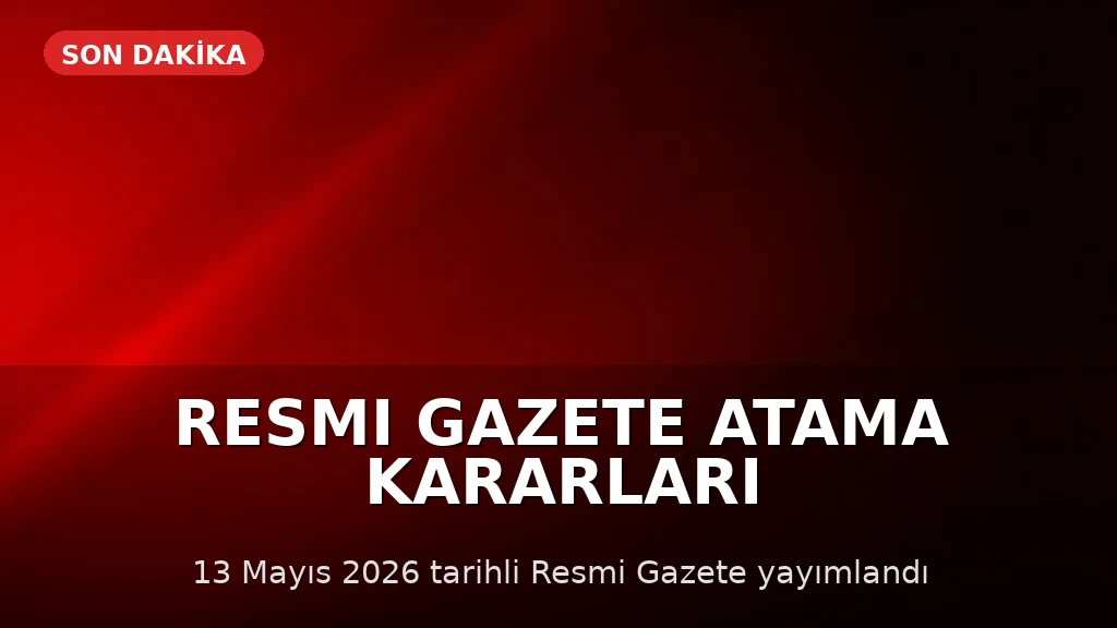 13 Mayıs 2026 Resmi Gazete'de Atama Kararları ve Yönetmelik Değişiklikleri Yayımlandı