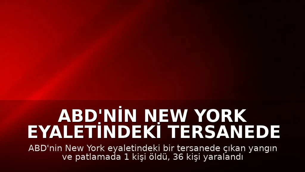 ABD'nin New York Eyaletindeki Tersanede Yangın ve Patlama: 1 Ölü, 36 Yaralı