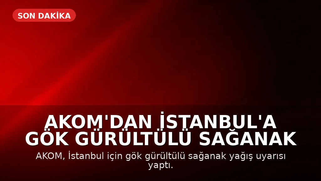 AKOM'dan İstanbul'a Gök Gürültülü Sağanak Uyarısı