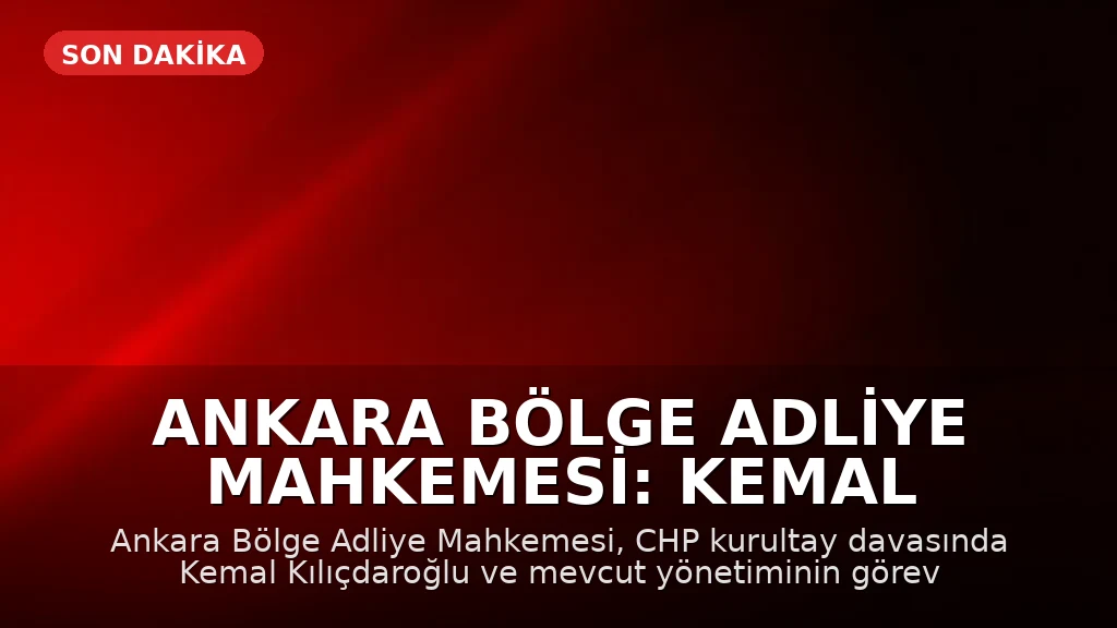 Ankara Bölge Adliye Mahkemesi: Kemal Kılıçdaroğlu ve Parti Yönetimi Göreve Devam Edecek