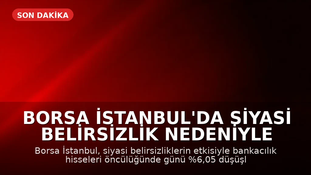 Borsa İstanbul'da Siyasi Belirsizlik Nedeniyle Sert Düşüş