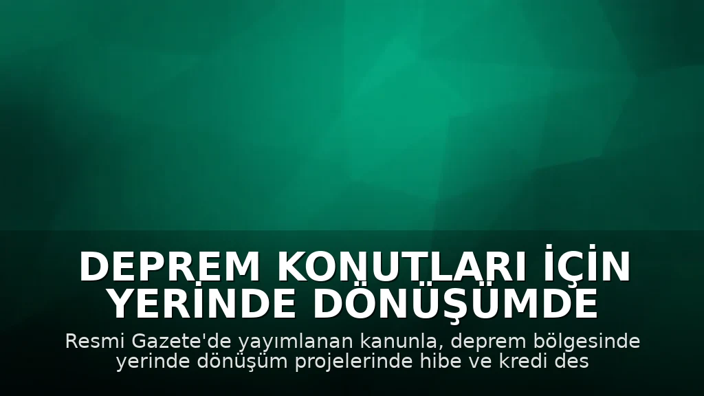 Deprem Konutları İçin Yerinde Dönüşümde Hibe ve Kredi Destekleri Güvence Altına Alındı
