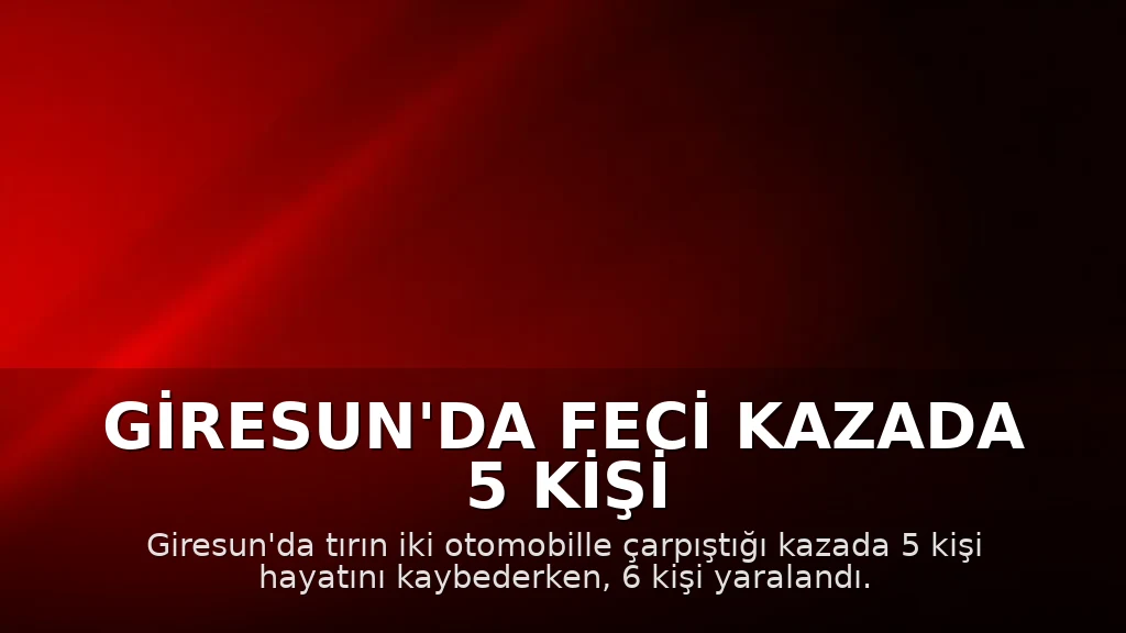 Giresun'da Feci Kazada 5 Kişi Hayatını Kaybetti, 6 Kişi Yaralandı