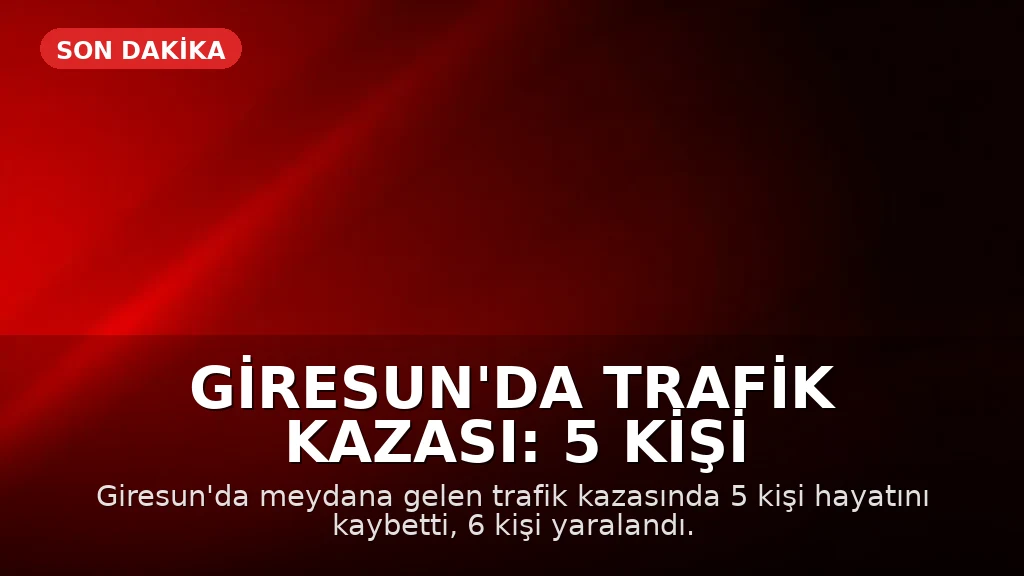 Giresun'da Trafik Kazası: 5 Kişi Hayatını Kaybetti, 6 Yaralı