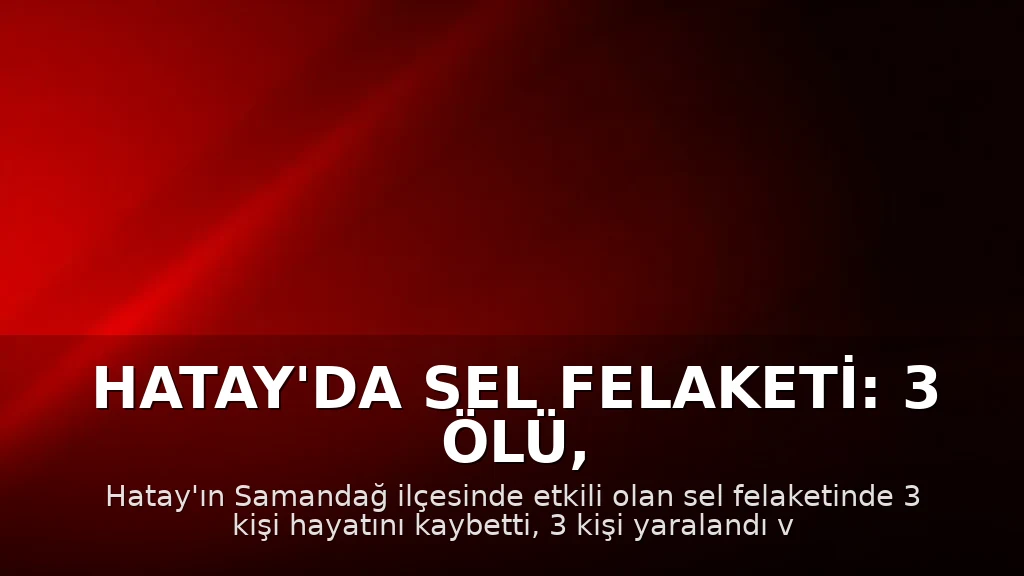 Hatay'da Sel Felaketi: 3 Ölü, 2 Kayıp, 3 Yaralı