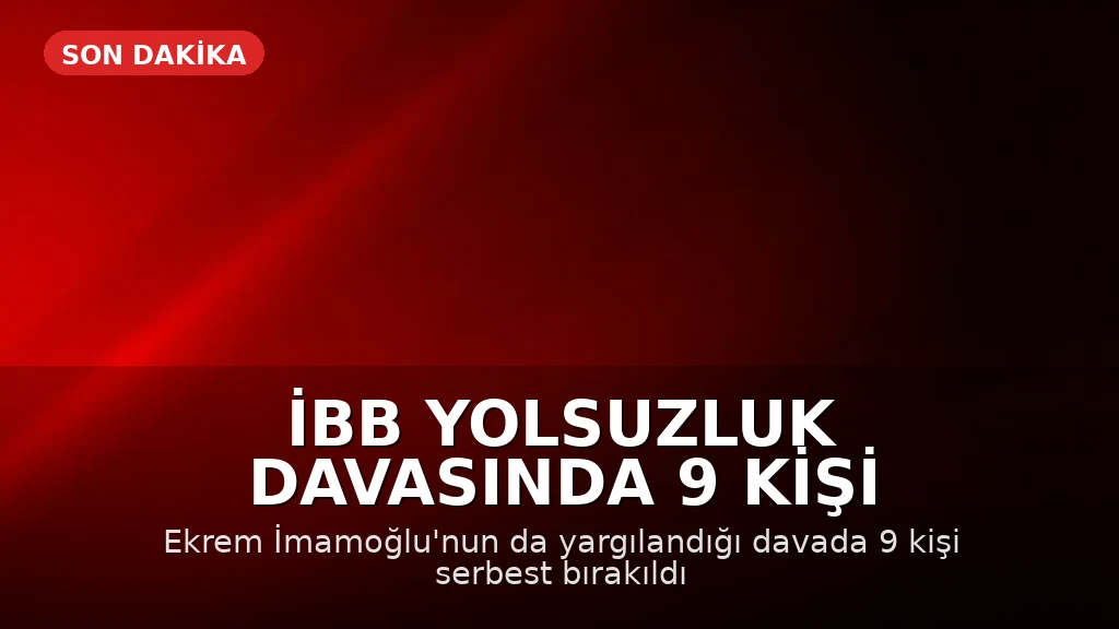 İBB Yolsuzluk Davasında 9 Kişi Hakkında Tahliye Kararı