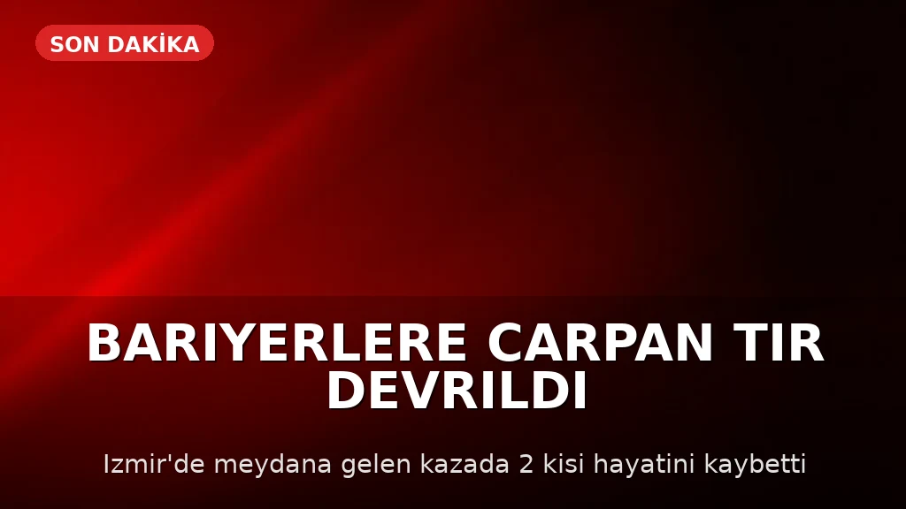İzmir'de TIR Kazası: Sürücü ve Yolcu Hayatını Kaybetti