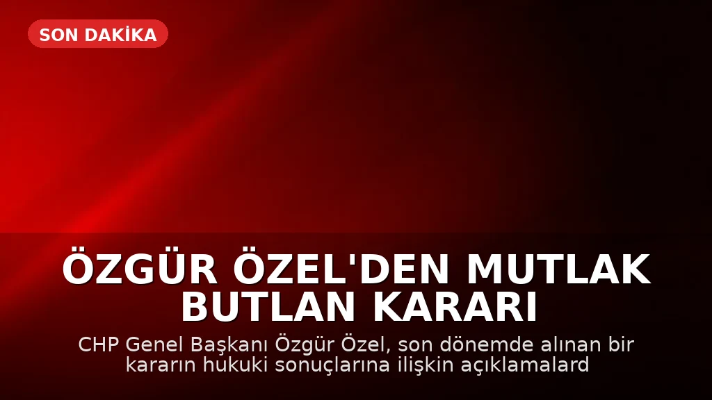 Özgür Özel'den Mutlak Butlan Kararı Sonrası İlk Açıklama