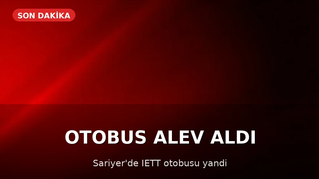 Sarıyer'de İETT Otobüsü Alev Aldı
