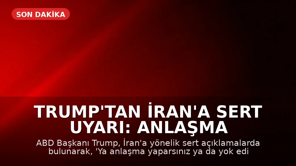 Trump'tan İran'a Sert Uyarı: Anlaşma Yapın Ya da Yok Olun