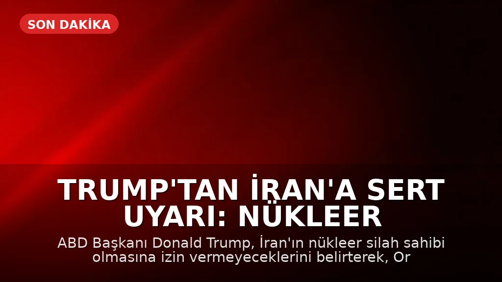 Trump'tan İran'a Sert Uyarı: Nükleer Silaha Sahip Olmalarına İzin Vermeyeceğiz